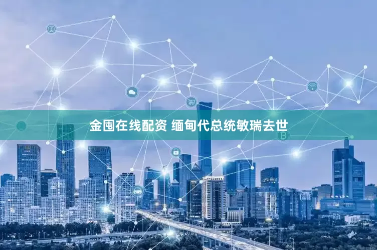 金囤在线配资 缅甸代总统敏瑞去世