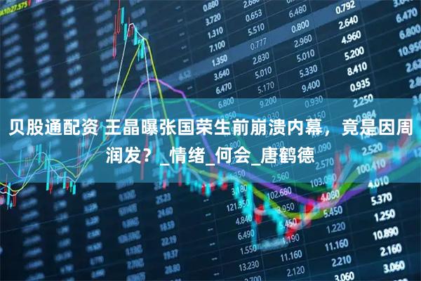 贝股通配资 王晶曝张国荣生前崩溃内幕，竟是因周润发？_情绪_何会_唐鹤德