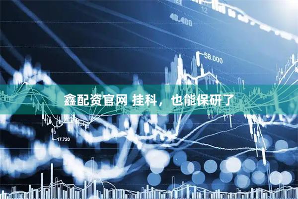 鑫配资官网 挂科，也能保研了