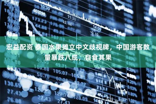 宏益配资 泰国水果摊立中文歧视牌，中国游客数量暴跌八成，自食其果