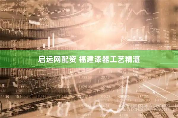 启远网配资 福建漆器工艺精湛