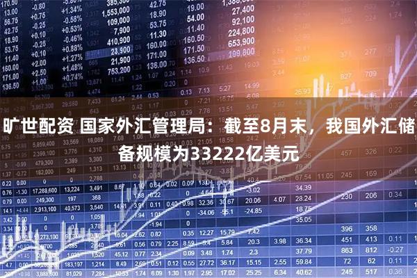 旷世配资 国家外汇管理局：截至8月末，我国外汇储备规模为33222亿美元