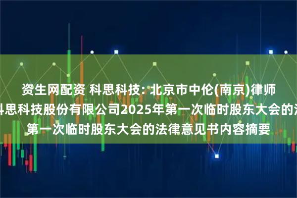 资生网配资 科思科技: 北京市中伦(南京)律师事务所关于深圳市科思科技股份有限公司2025年第一次临时股东大会的法律意见书内容摘要