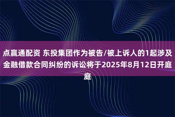 点赢通配资 东投集团作为被告/被上诉人的1起涉及金融借款合同纠纷的诉讼将于2025年8月12日开庭